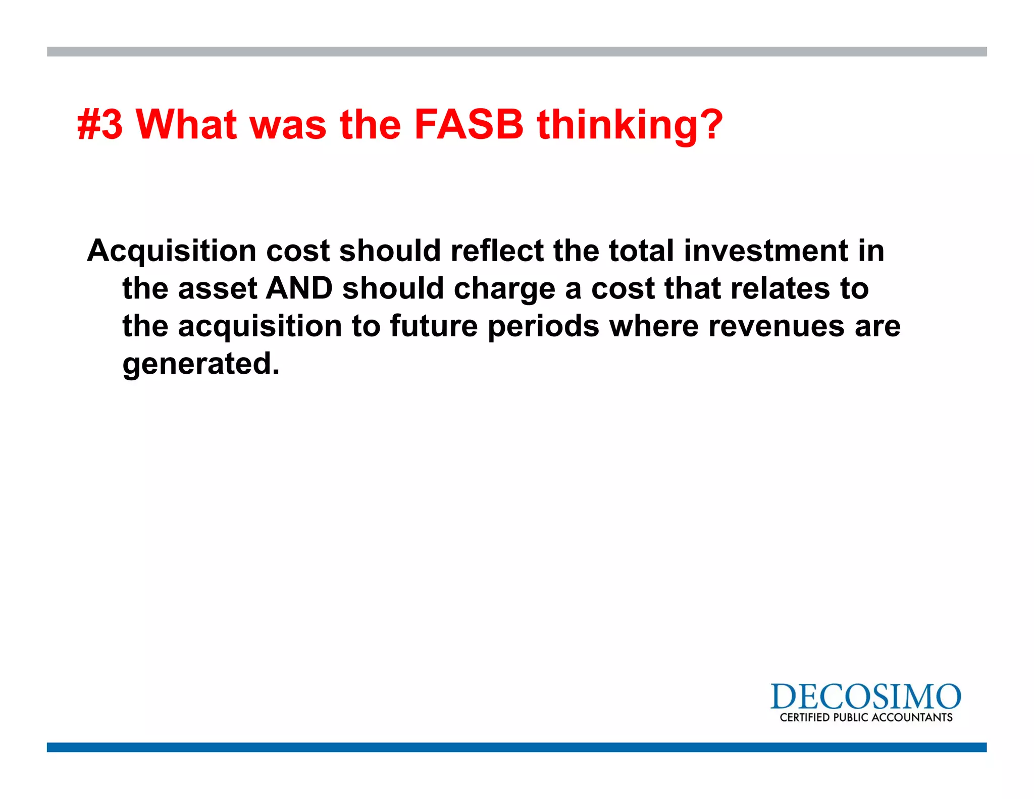 Acquisition cost should reflect the total investment in
the asset AND should charge a cost that relates to
the acquisition to future periods where revenues are
generated.
#3 What was the FASB thinking?
 