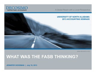 A Global Reach with a Local Perspective
www.decosimo.com
UNIVERSITY OF NORTH ALABAMA
2013 ACCOUNTING SEMINAR
WHAT WAS THE FASB THINKING?
JENNIFER GOODMAN | July 19, 2013
 