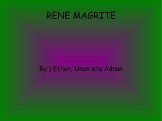 RENE MAGRITE
By:) Ethan, Unax eta Adnan
 