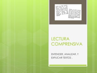 LECTURA
COMPRENSIVA

ENTENDER, ANALIZAR, Y
EXPLICAR TEXTOS .
 