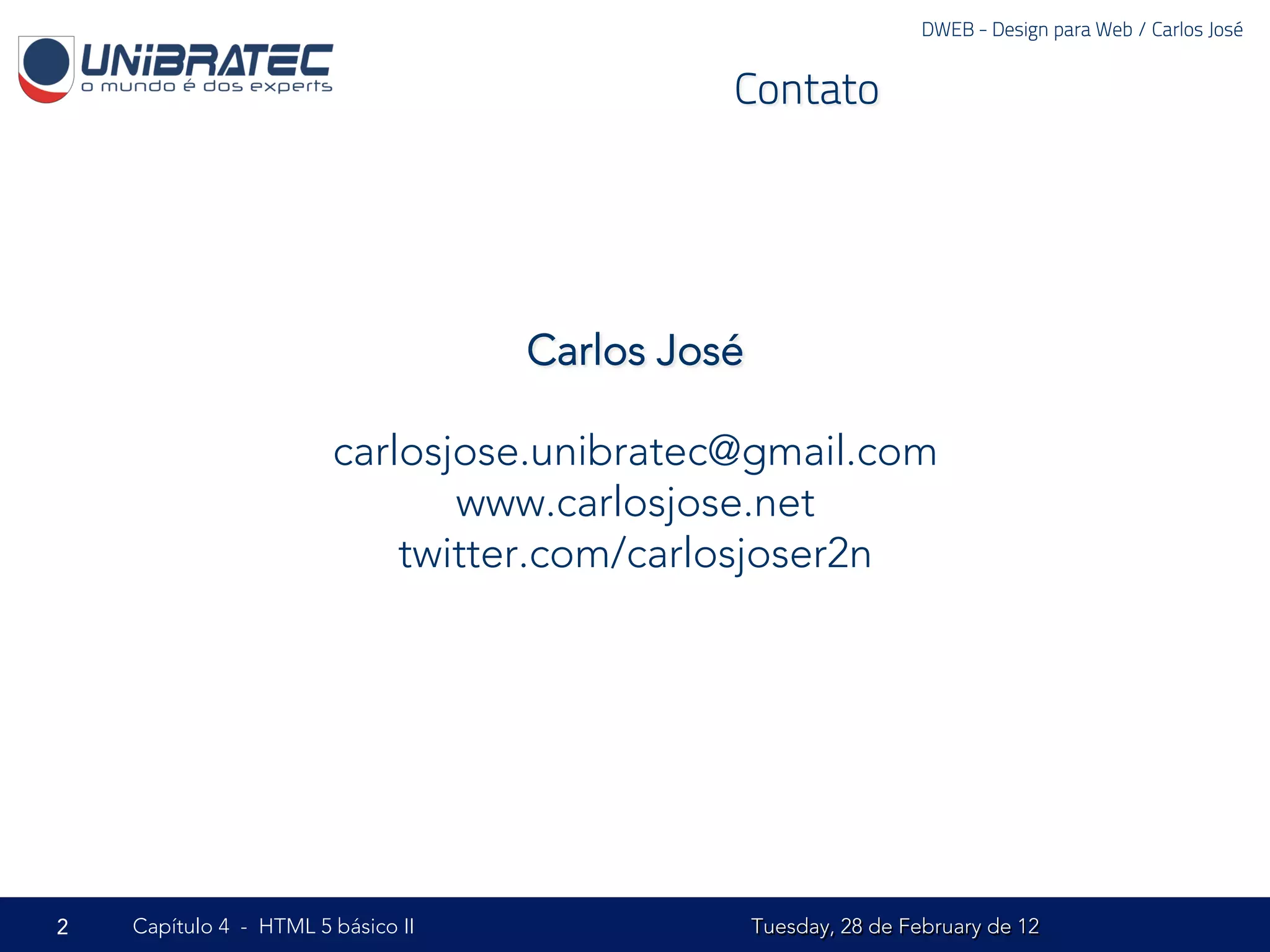 DWEB - Design para Web / Carlos José


                                              Contato




                                    Carlos José

                        carlosjose.unibratec@gmail.com
                               www.carlosjose.net
                            twitter.com/carlosjoser2n




2   Capítulo 4 - HTML 5 básico II                 Tuesday, 28 de February de 12
 