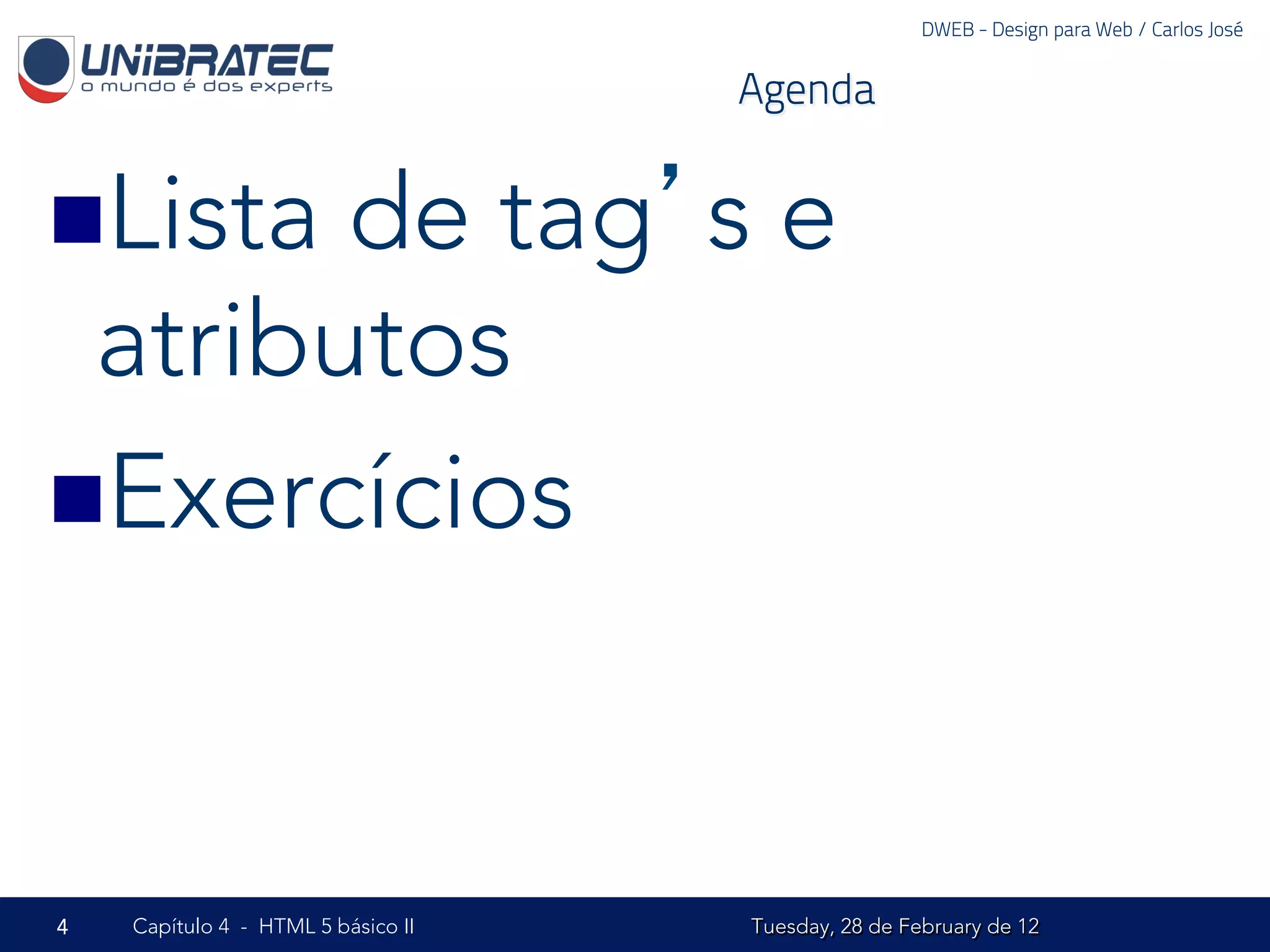 DWEB - Design para Web / Carlos José


                                    Agenda


n Listade tag’s e
  atributos
n Exercícios




4   Capítulo 4 - HTML 5 básico II   Tuesday, 28 de February de 12
 