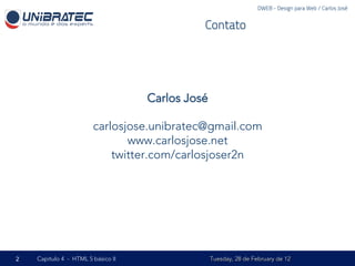 DWEB - Design para Web / Carlos José


                                              Contato




                                    Carlos José

                        carlosjose.unibratec@gmail.com
                               www.carlosjose.net
                            twitter.com/carlosjoser2n




2   Capítulo 4 - HTML 5 básico II                 Tuesday, 28 de February de 12
 