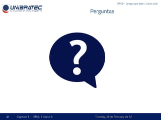 DWEB - Design para Web / Carlos José


                                         Perguntas




                                     ?
21   Capítulo 4 - HTML 5 básico II        Tuesday, 28 de February de 12
 