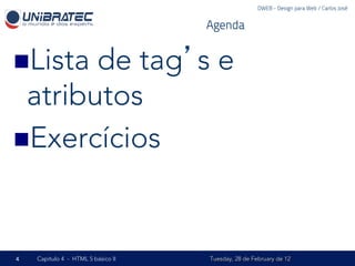 DWEB - Design para Web / Carlos José


                                    Agenda


n Listade tag’s e
  atributos
n Exercícios




4   Capítulo 4 - HTML 5 básico II   Tuesday, 28 de February de 12
 