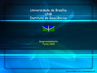 Universidade de Brasília
          UNB
Instituto de Geociências




      Geoprocessamento
         Turma 2005




                         igoralves1@gmail.com & raslopes@gmail.com
 