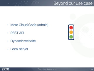• More Cloud Code (admin)
• REST API
• Dynamic website
• Local server
46
Beyond our use case
 