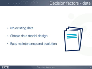 • No existing data
• Simple data model design
• Easy maintenance and evolution
9
Decision factors - data
 