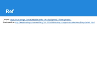 Ref
Chrome https://plus.google.com/104198667806510679271/posts/TWqMnyRW6b7
Stackoverflow http://www.codinghorror.com/blog/2012/05/this-is-all-your-app-is-a-collection-of-tiny-details.html
 