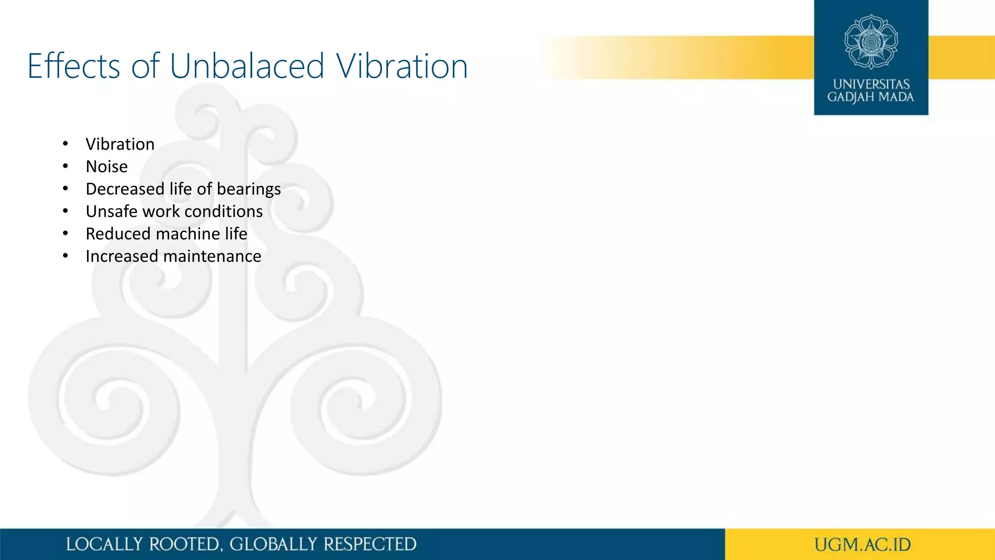Effects of Unbalaced Vibration
• Vibration
• Noise
• Decreased life of bearings
• Unsafe work conditions
• Reduced machine life
• Increased maintenance
 