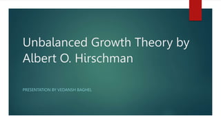 Unbalanced Growth Theory by
Albert O. Hirschman
PRESENTATION BY VEDANSH BAGHEL
 