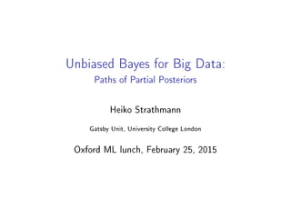 Unbiased Bayes for Big Data:
Paths of Partial Posteriors
Heiko Strathmann
Gatsby Unit, University College London
Oxford ML lunch, February 25, 2015
 