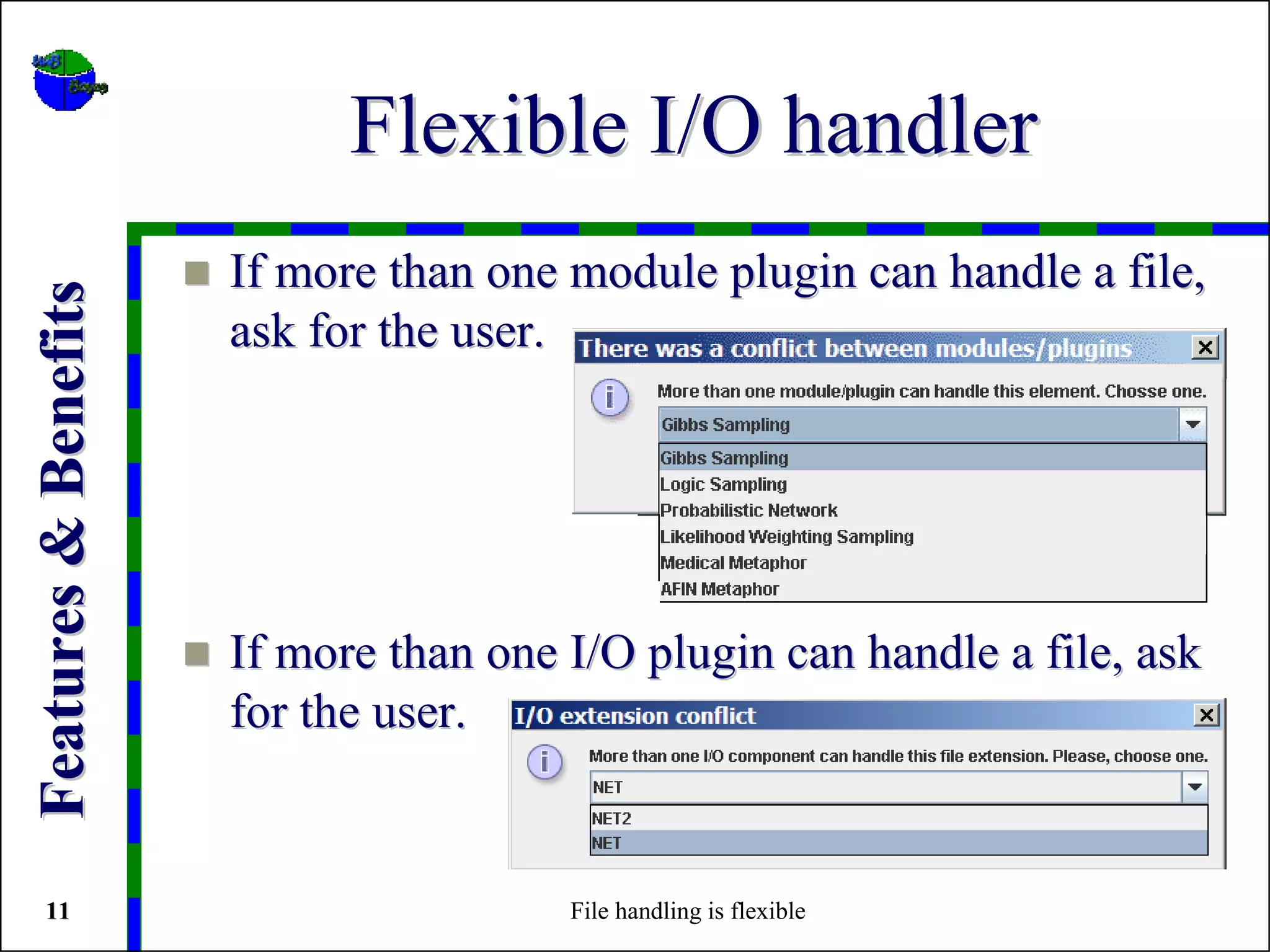 Flexible I/O handler
                      If more than one module plugin can handle a file,
Features & Benefits



                      ask for the user.




                      If more than one I/O plugin can handle a file, ask
                      for the user.


 11                                    File handling is flexible
 
