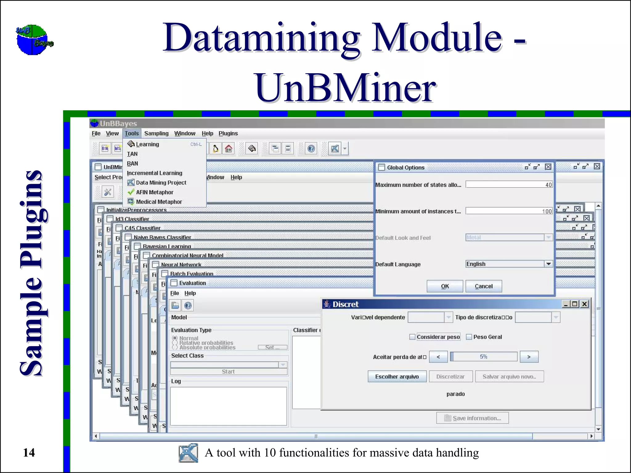 Datamining Module -
                     UnBMiner
Sample Plugins




 14                A tool with 10 functionalities for massive data handling
 