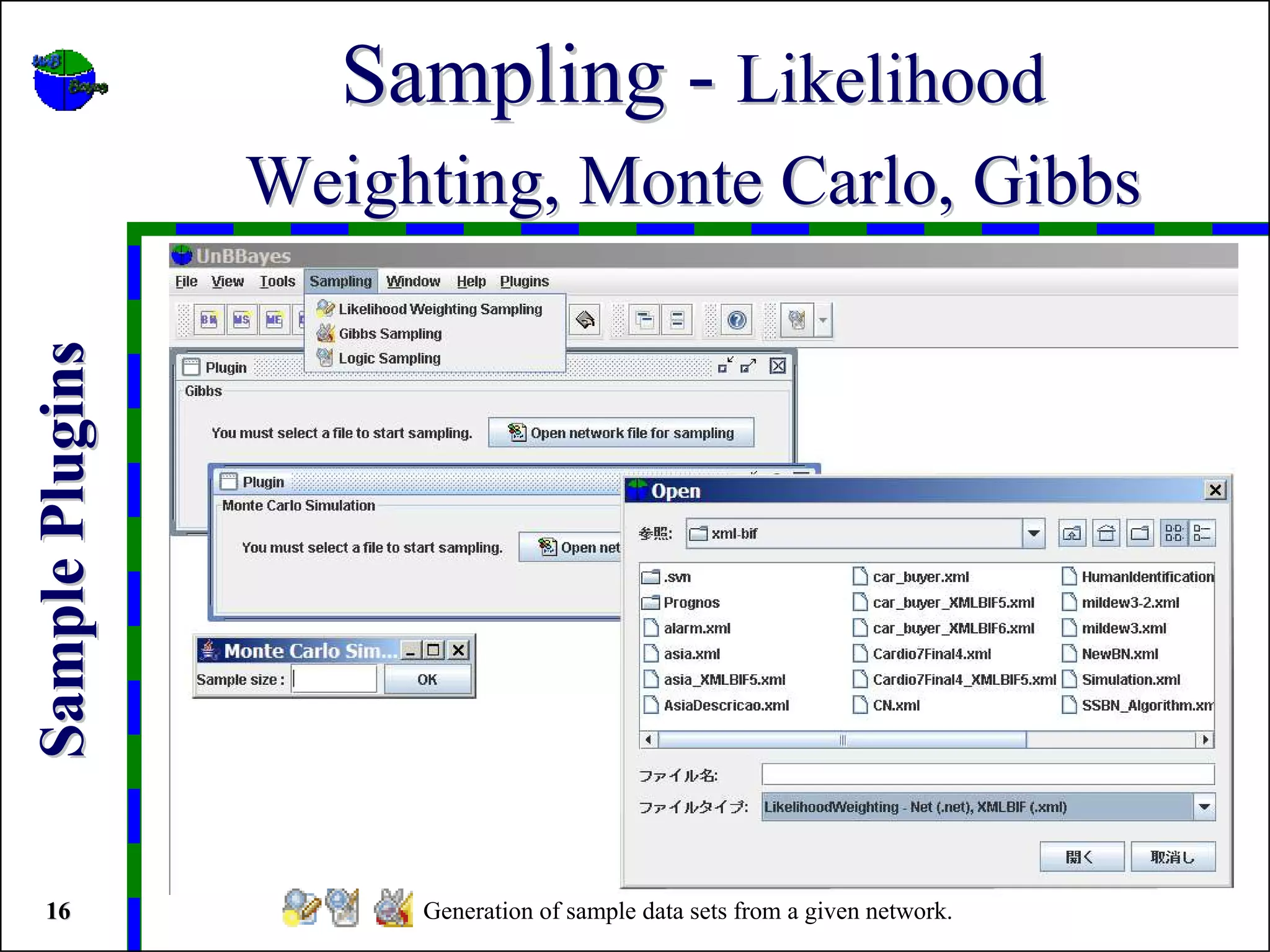 Sampling - Likelihood
                 Weighting, Monte Carlo, Gibbs
Sample Plugins




 16                   Generation of sample data sets from a given network.
 