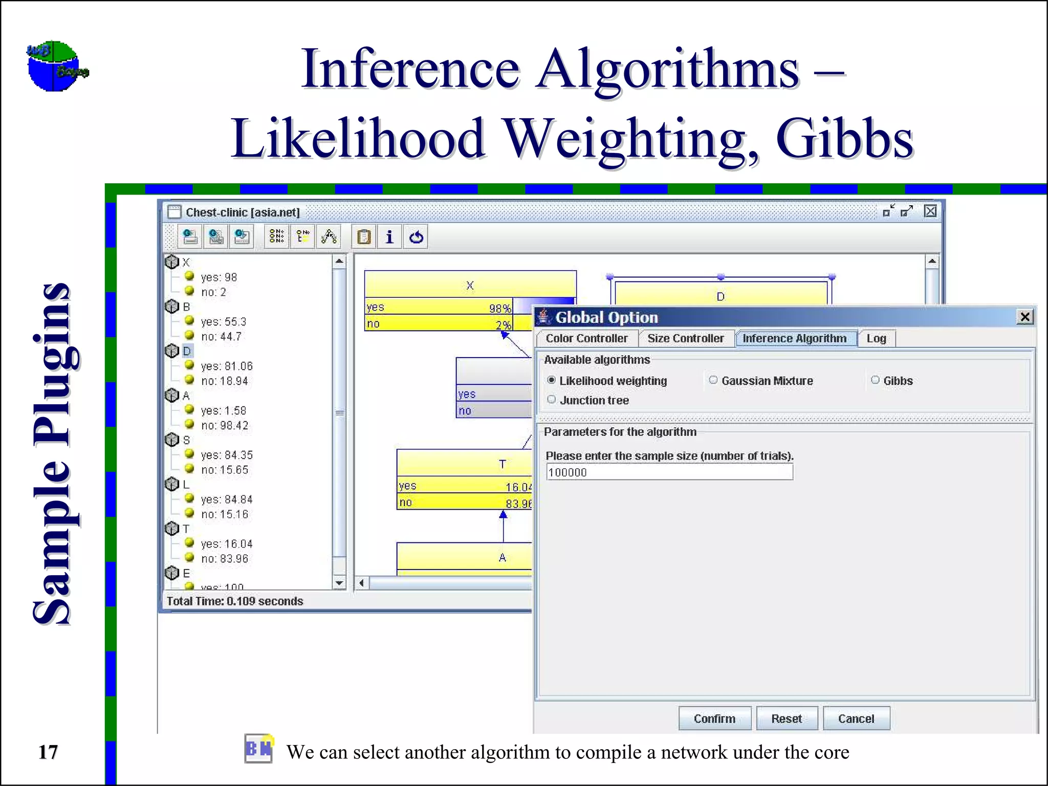 Inference Algorithms –
                 Likelihood Weighting, Gibbs
Sample Plugins




 17                We can select another algorithm to compile a network under the core
 