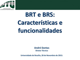 André Dantas
Diretor Técnico
Universidade de Brasília, 28 de Novembro de 2013.
BRT e BRS:
Características e
funcionalidades
 