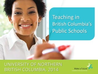 Teaching in
British Columbia’s

Public Schools

UNIVERSITY OF NORTHERN
BRITISH COLUMBIA, 2014

 
