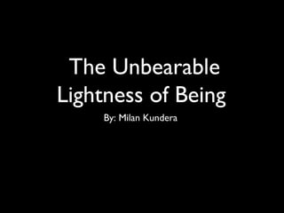 The Unbearable
Lightness of Being
     By: Milan Kundera
 