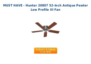 MUST HAVE - Hunter 20807 52-Inch Antique Pewter
Low Profile III Fan
 