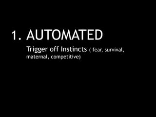 1. AUTOMATED
Trigger off Instincts ( fear, survival,
maternal, competitive)