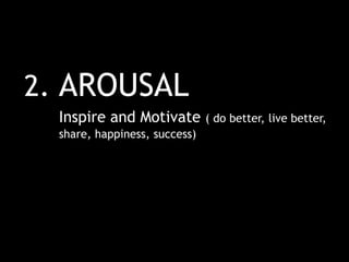 2. AROUSAL
Inspire and Motivate ( do better, live better,
share, happiness, success)