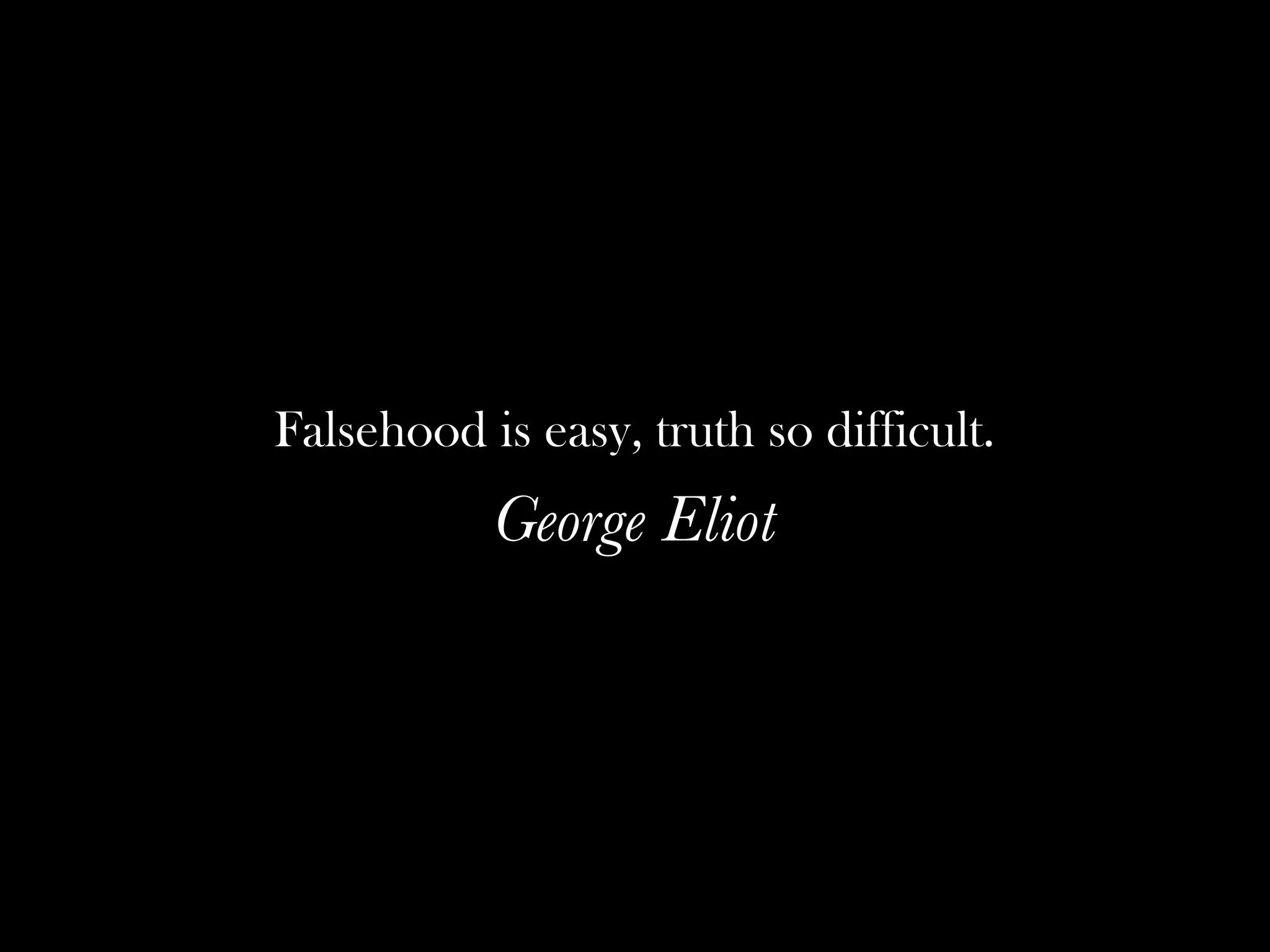 Falsehood is easy, truth so difficult.
           George Eliot
 
