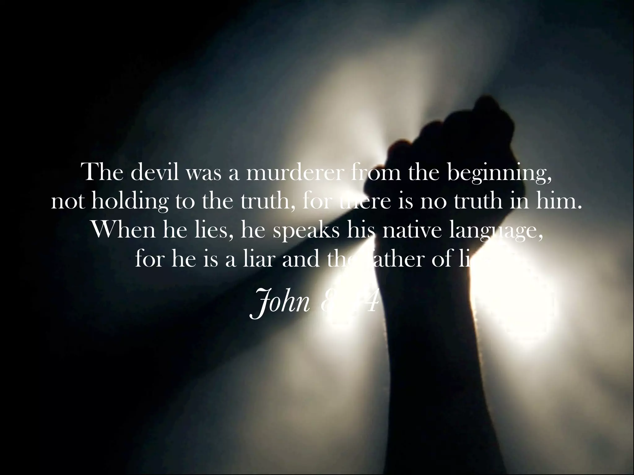 The devil was a murderer from the beginning,
not holding to the truth, for there is no truth in him.
    When he lies, he speaks his native language,
        for he is a liar and the father of lies.
                    John 8:44
 