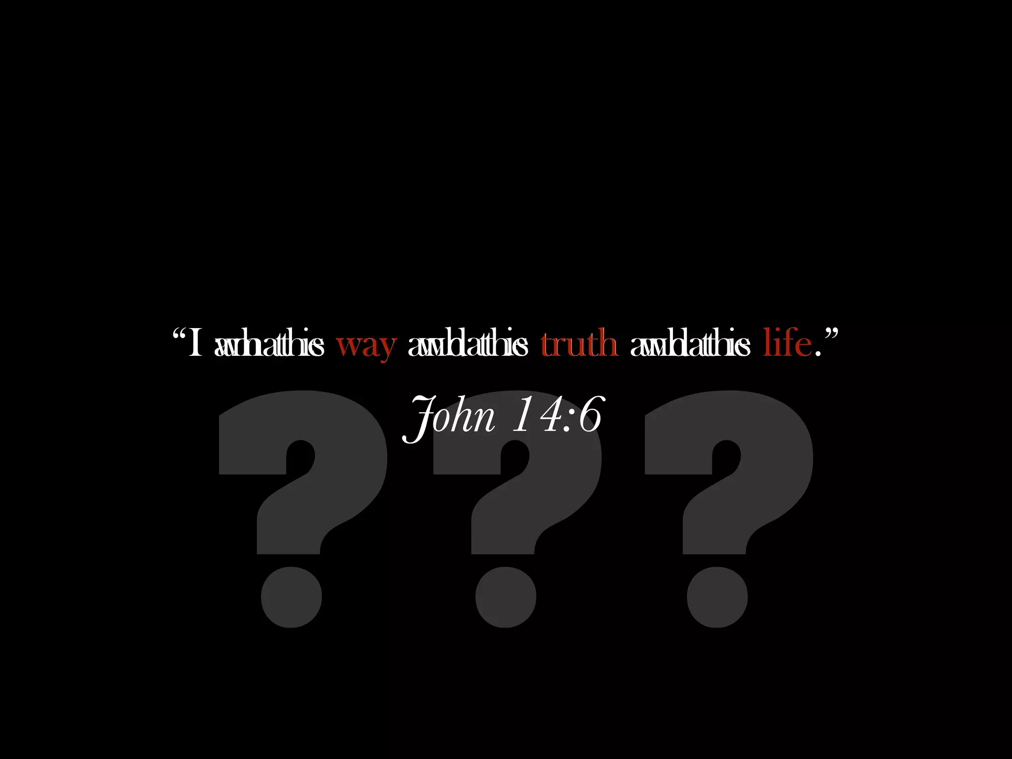 “I am the way and the truth and the life
   what is     what is       what is life.”
               John 14:6


  ? ??
 