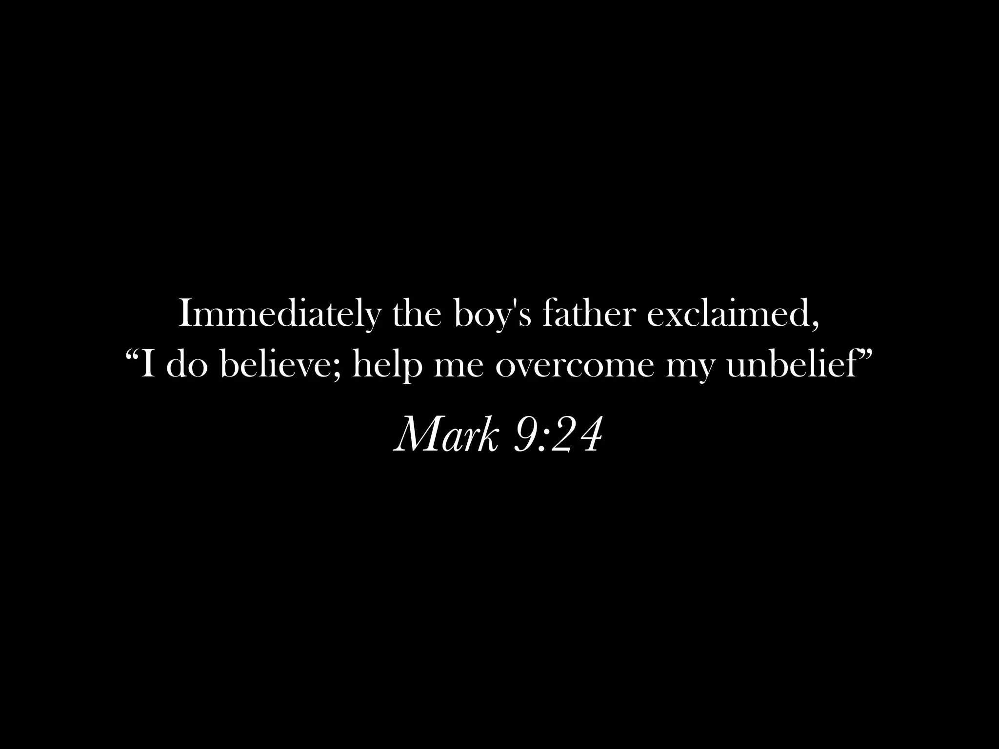 Immediately the boy's father exclaimed,
“I do believe; help me overcome my unbelief”
               Mark 9:24
 