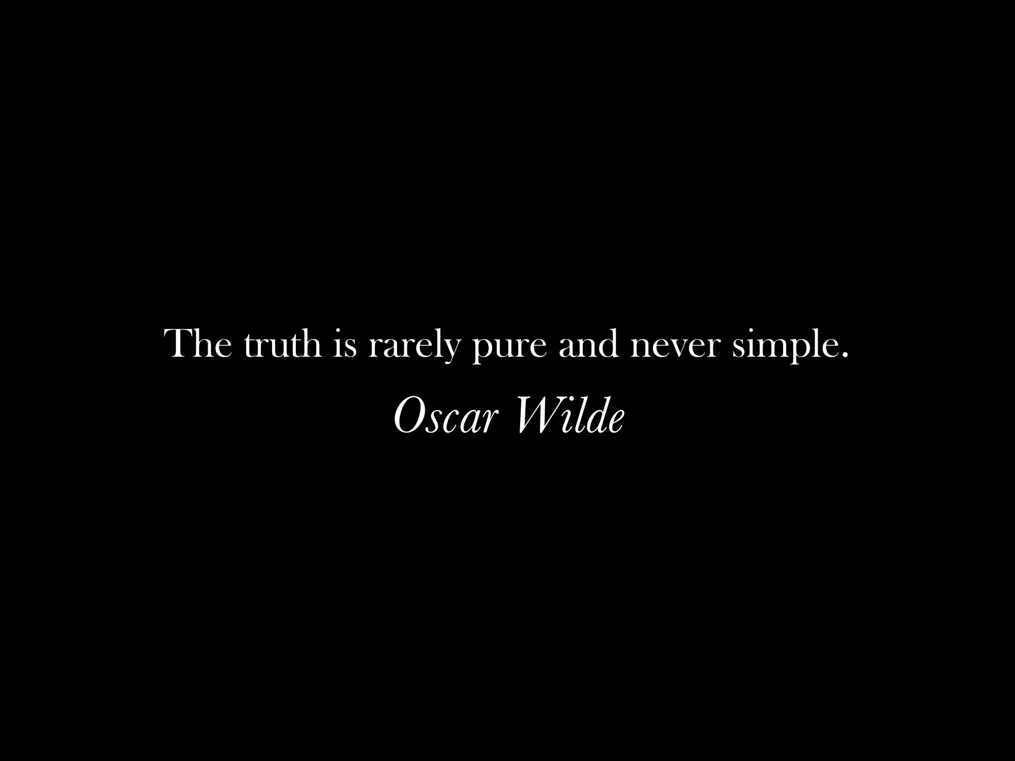 The truth is rarely pure and never simple.
             Oscar Wilde
 