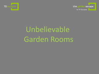 Unbelievable
Garden Rooms
 