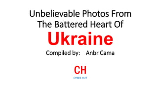 Unbelievable Photos From
The Battered Heart Of

Ukraine
Compiled by: Anbr Cama

CH
CYBER HUT

 
