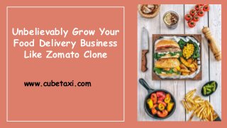 Unbelievably Grow Your
Food Delivery Business
Like Zomato Clone
www.cubetaxi.com
 