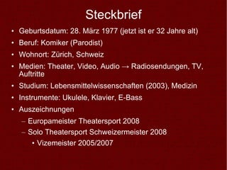 Steckbrief <ul><li>Geburtsdatum: 28. März 1977 (jetzt ist er 32 Jahre alt) </li></ul><ul><li>Beruf: Komiker (Parodist) </l...
