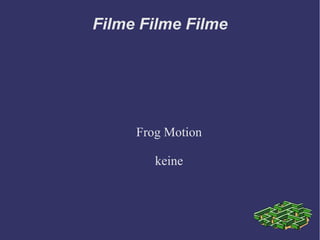Filme Filme Filme
Frog Motion
keine
 