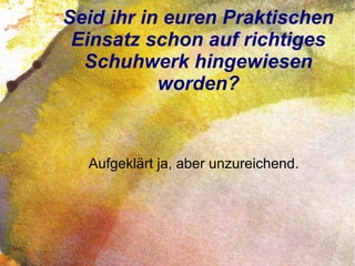 Seid ihr in euren Praktischen
Einsatz schon auf richtiges
Schuhwerk hingewiesen
worden?
Aufgeklärt ja, aber unzureichend.
 