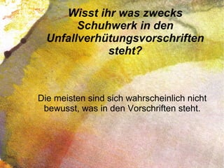 Wisst ihr was zwecks
Schuhwerk in den
Unfallverhütungsvorschriften
steht?
Die meisten sind sich wahrscheinlich nicht
bewusst, was in den Vorschriften steht.
 