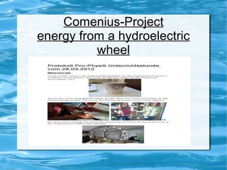 Comenius-Project
energy from a hydroelectric
          wheel
 