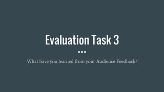 Evaluation Task 3
What have you learned from your Audience Feedback?
 