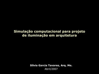 Simulação computacional para projeto
de iluminação em arquitetura

Sílvia Garcia Tavares, Arq. Me.
Abril/2007

 