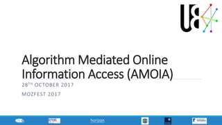 Algorithm Mediated Online
Information Access (AMOIA)
28TH OCTOBER 2017
MOZFEST 2017
 