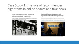 Case Study 1: The role of recommender
algorithms in online hoaxes and fake news
 