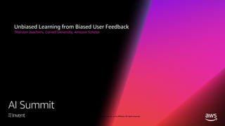 © 2018, Amazon Web Services, Inc. or its affiliates. All rights reserved.
AI Summit
Unbiased Learning from Biased User Feedback
Thorsten Joachims, Cornell University, Amazon Scholar
 