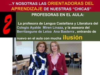 ...Y NOSOTRAS LAS  ORIENTADORAS DEL APRENDIZAJE  DE NUESTRAS “CHICAS” PROFESORAS EN EL AULA: La profesora de Lengua Castel...