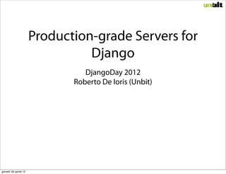 Production-grade Servers for
                                 Django
                                 DjangoDay 2012
                              Roberto De Ioris (Unbit)




giovedì 26 aprile 12
 