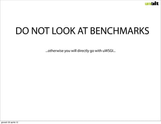 DO NOT LOOK AT BENCHMARKS
                       ...otherwise you will directly go with uWSGI...




giovedì 26 aprile 12
 