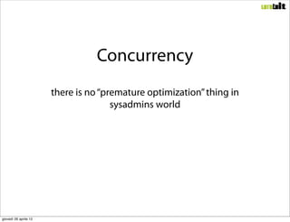 Concurrency
                       there is no “premature optimization” thing in
                                      sys...