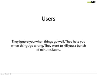 Users


                       They ignore you when things go well. They hate you
                       when things go wr...