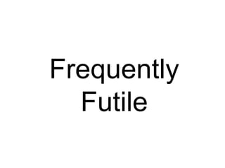 Frequently Futile